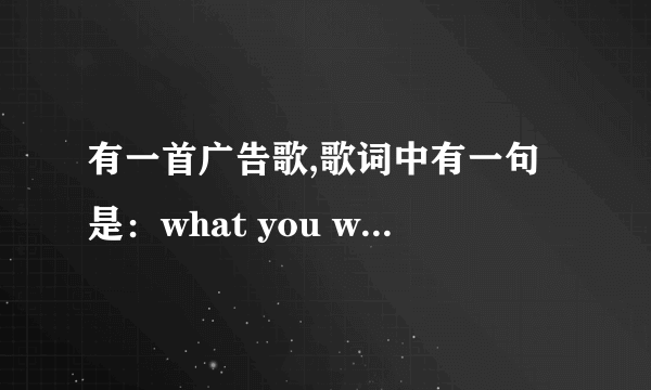 有一首广告歌,歌词中有一句是：what you want to do