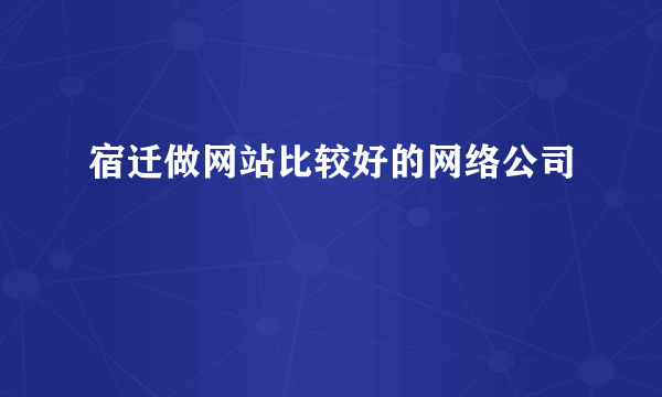 宿迁做网站比较好的网络公司