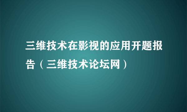 三维技术在影视的应用开题报告（三维技术论坛网）