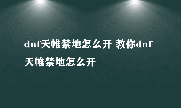 dnf天帷禁地怎么开 教你dnf天帷禁地怎么开