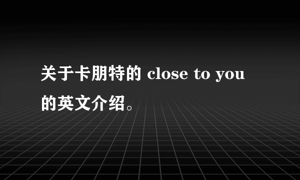 关于卡朋特的 close to you 的英文介绍。