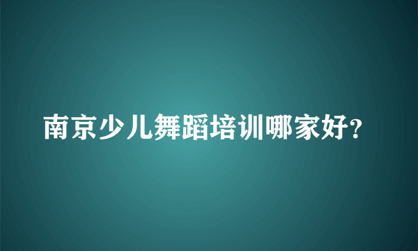 南京少儿舞蹈培训哪家好？