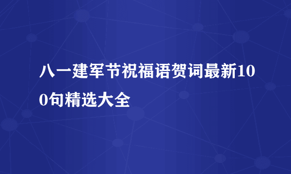 八一建军节祝福语贺词最新100句精选大全