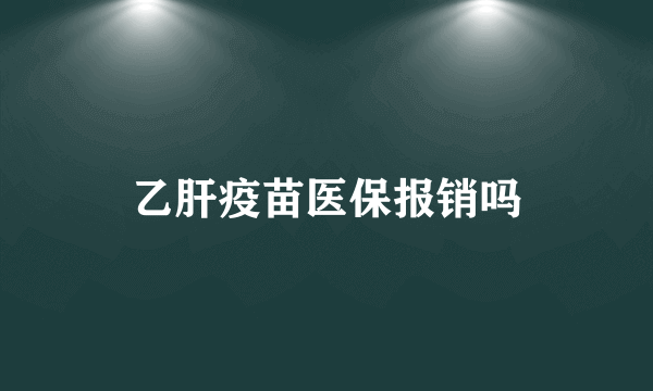 乙肝疫苗医保报销吗