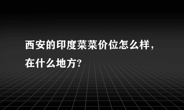 西安的印度菜菜价位怎么样，在什么地方?