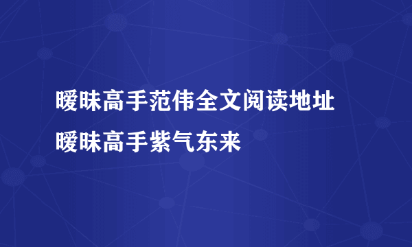 暧昧高手范伟全文阅读地址 暧昧高手紫气东来