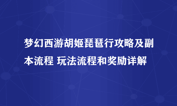 梦幻西游胡姬琵琶行攻略及副本流程 玩法流程和奖励详解