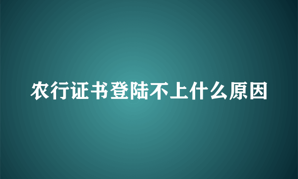 农行证书登陆不上什么原因