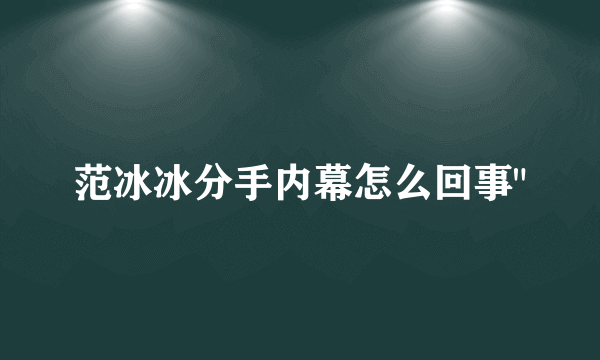 范冰冰分手内幕怎么回事