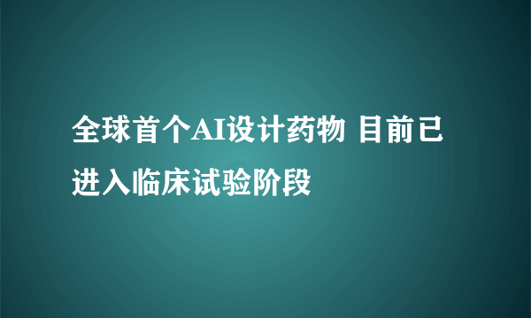 全球首个AI设计药物 目前已进入临床试验阶段