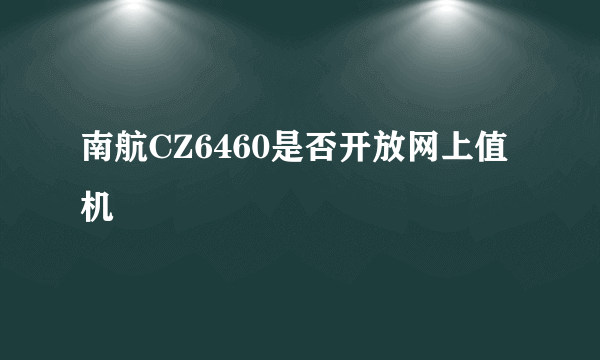 南航CZ6460是否开放网上值机