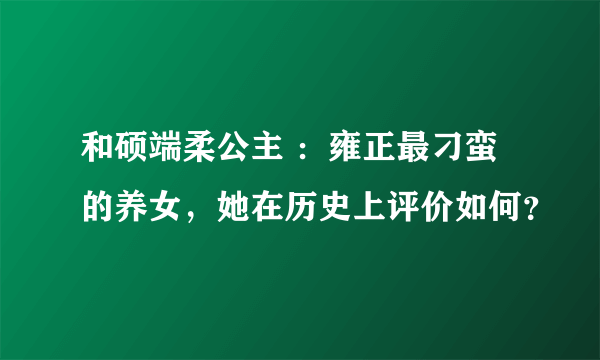 和硕端柔公主 ：雍正最刁蛮的养女，她在历史上评价如何？