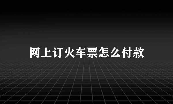 网上订火车票怎么付款