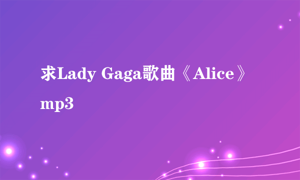 求Lady Gaga歌曲《Alice》mp3