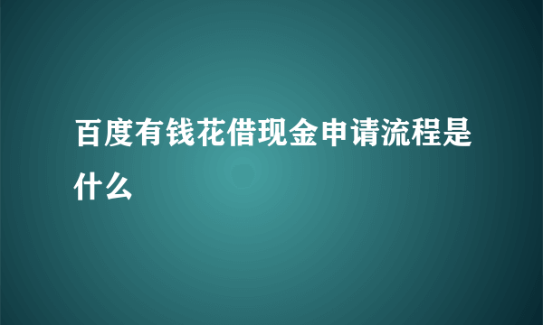 百度有钱花借现金申请流程是什么