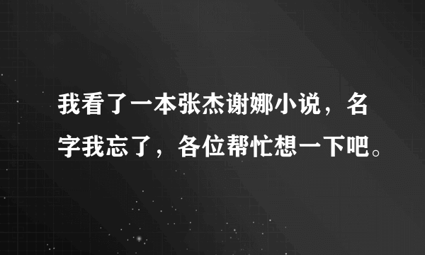 我看了一本张杰谢娜小说，名字我忘了，各位帮忙想一下吧。