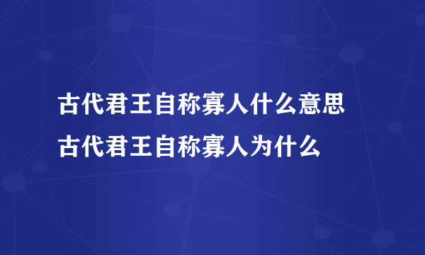 古代君王自称寡人什么意思 古代君王自称寡人为什么