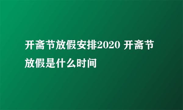 开斋节放假安排2020 开斋节放假是什么时间