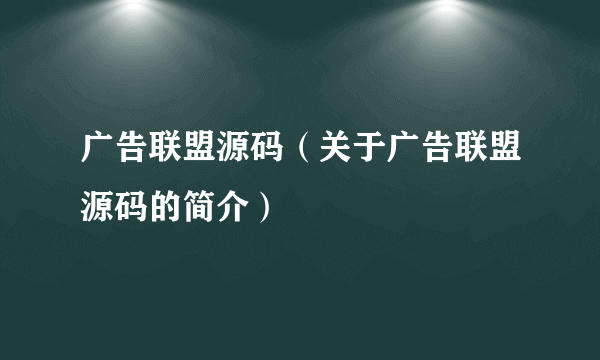 广告联盟源码（关于广告联盟源码的简介）