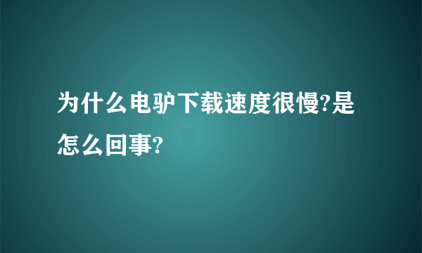 为什么电驴下载速度很慢?是怎么回事?