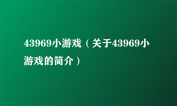 43969小游戏（关于43969小游戏的简介）