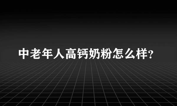 中老年人高钙奶粉怎么样？