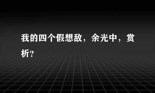 我的四个假想敌，余光中，赏析？