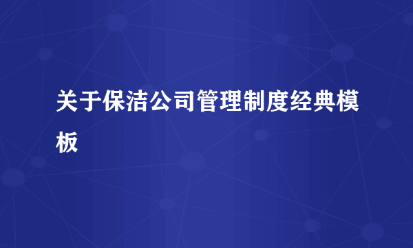 关于保洁公司管理制度经典模板