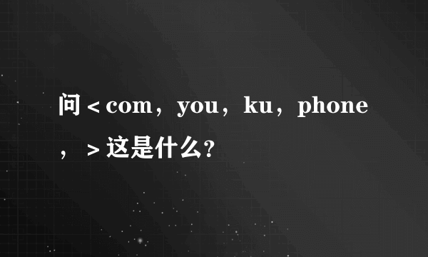 问＜com，you，ku，phone，＞这是什么？