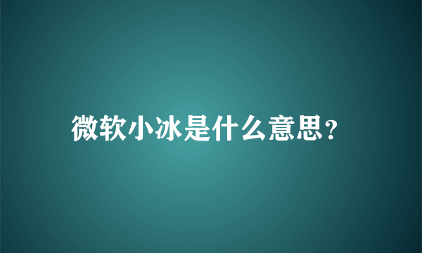 微软小冰是什么意思？