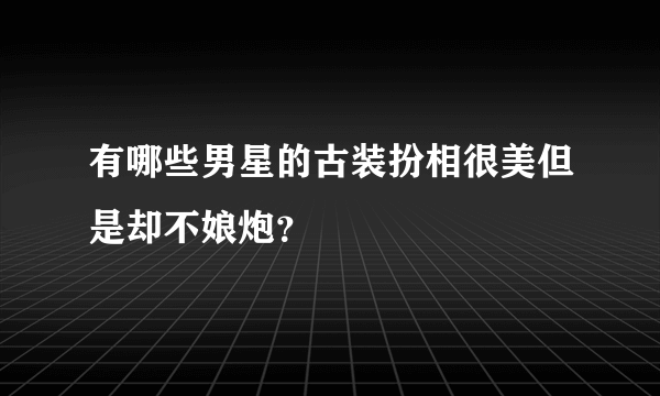 有哪些男星的古装扮相很美但是却不娘炮？