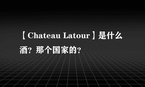 【Chateau Latour】是什么酒？那个国家的？