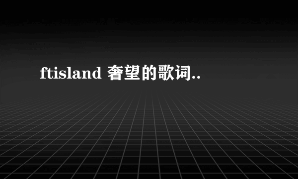 ftisland 奢望的歌词..