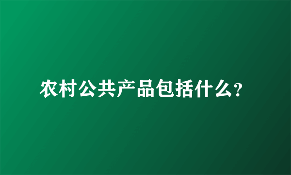 农村公共产品包括什么？