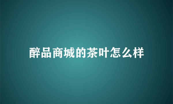 醉品商城的茶叶怎么样