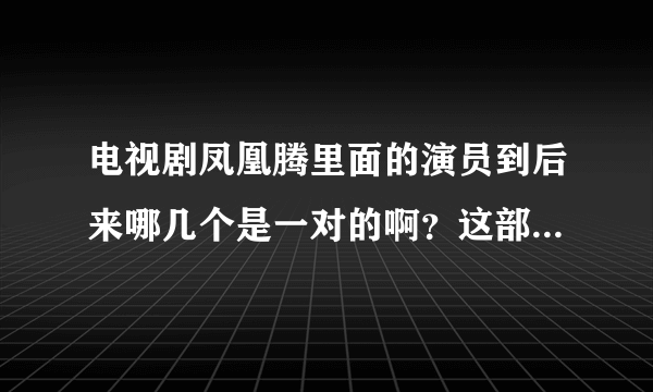 电视剧凤凰腾里面的演员到后来哪几个是一对的啊？这部电视剧大概是讲什么的啊？