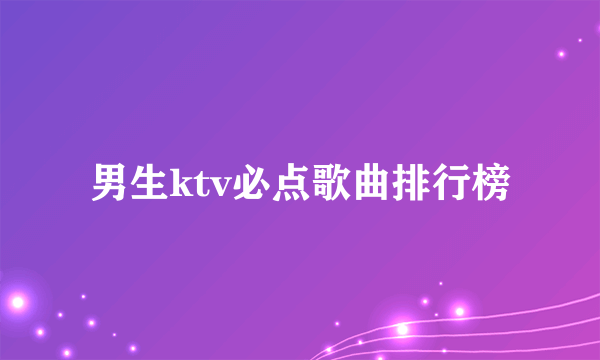 男生ktv必点歌曲排行榜