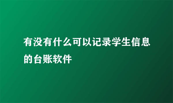 有没有什么可以记录学生信息的台账软件