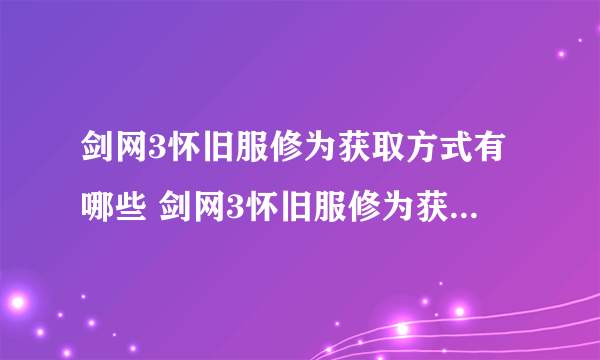 剑网3怀旧服修为获取方式有哪些 剑网3怀旧服修为获取方法大全