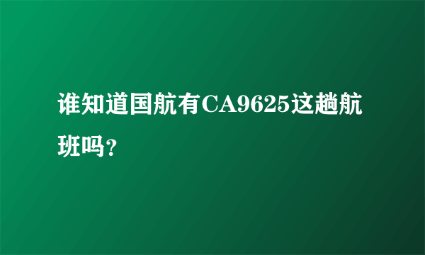 谁知道国航有CA9625这趟航班吗？