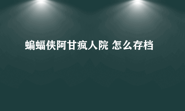 蝙蝠侠阿甘疯人院 怎么存档