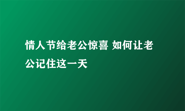 情人节给老公惊喜 如何让老公记住这一天