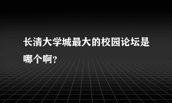 长清大学城最大的校园论坛是哪个啊？