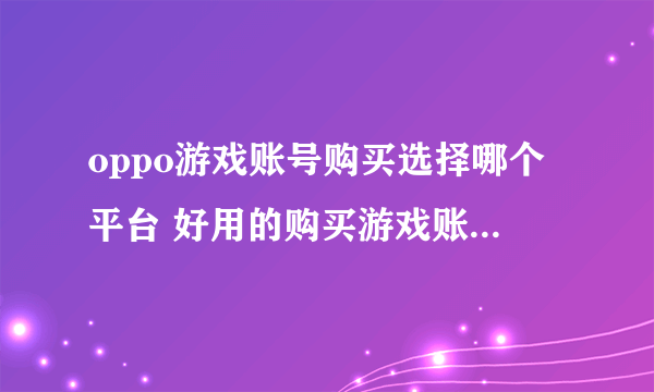 oppo游戏账号购买选择哪个平台 好用的购买游戏账号平台推荐