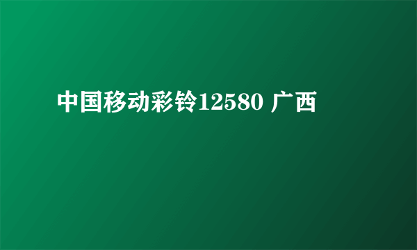 中国移动彩铃12580 广西