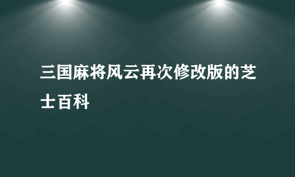 三国麻将风云再次修改版的芝士百科