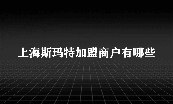 上海斯玛特加盟商户有哪些