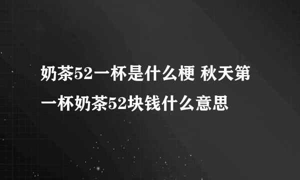 奶茶52一杯是什么梗 秋天第一杯奶茶52块钱什么意思