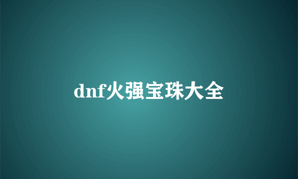 dnf火强宝珠大全