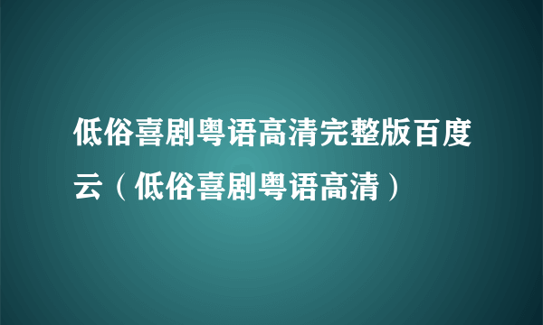 低俗喜剧粤语高清完整版百度云（低俗喜剧粤语高清）